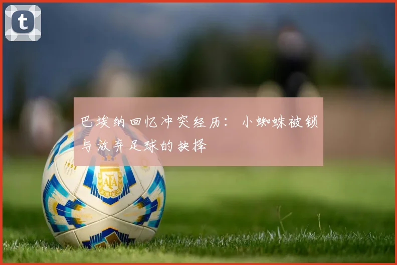 巴埃纳回忆冲突经历：小蜘蛛被锁与放弃足球的抉择
