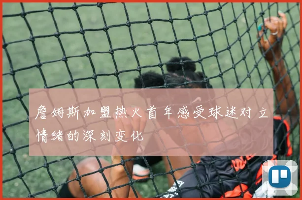 詹姆斯加盟热火首年感受球迷对立情绪的深刻变化