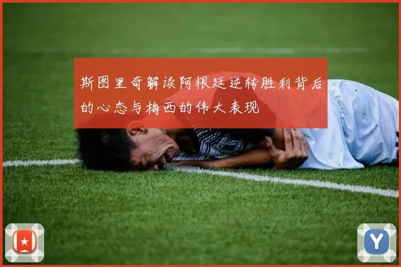 斯图里奇解读阿根廷逆转胜利背后的心态与梅西的伟大表现