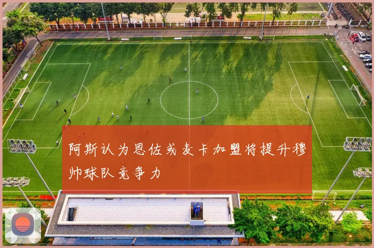 阿斯认为恩佐或麦卡加盟将提升穆帅球队竞争力