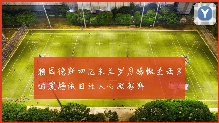 赖因德斯回忆米兰岁月感慨圣西罗的震撼依旧让人心潮澎湃