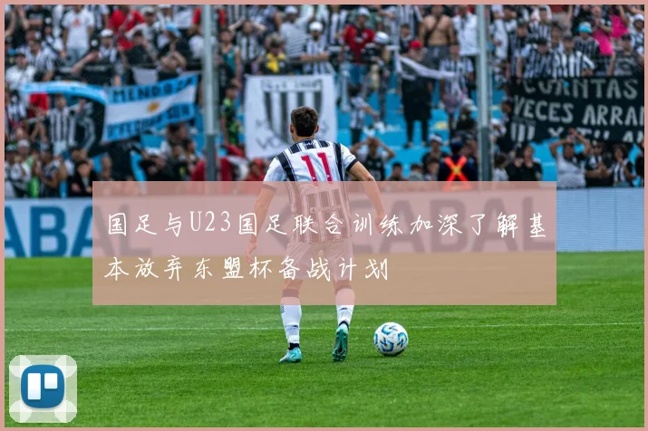 国足与U23国足联合训练加深了解基本放弃东盟杯备战计划